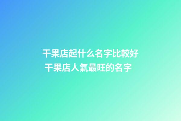 干果店起什么名字比較好 干果店人氣最旺的名字-第1張-店鋪起名-玄機派